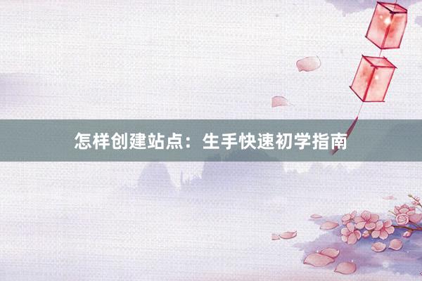 怎样创建站点:生手快速初学指南