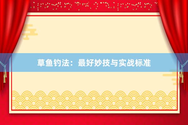 草鱼钓法：最好妙技与实战标准
